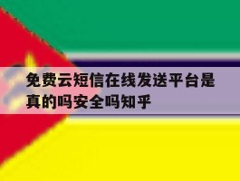 免费云短信在线发送平台是真的吗安全吗知乎的简单介绍