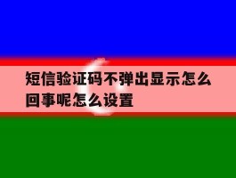 短信验证码不弹出显示怎么回事呢怎么设置