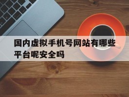 包含国内虚拟手机号网站有哪些平台呢安全吗的词条