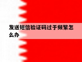 发送短信验证码过于频繁怎么办