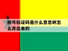 账号验证码是什么意思啊怎么弄出来的