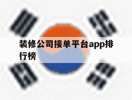 装修公司接单平台app排行榜