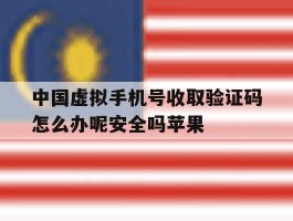 中国虚拟手机号收取验证码怎么办呢安全吗苹果的简单介绍