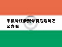 手机号注册账号有危险吗怎么办呢