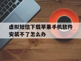 虚拟短信下载苹果手机软件安装不了怎么办