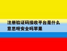 注册验证码接收平台是什么意思呀安全吗苹果