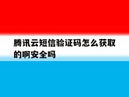 包含腾讯云短信验证码怎么获取的啊安全吗的词条
