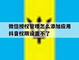 微信授权管理怎么添加应用抖音权限设置不了
