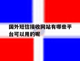 包含国外短信接收网站有哪些平台可以用的呢的词条