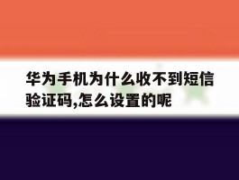 华为手机为什么收不到短信验证码,怎么设置的呢的简单介绍