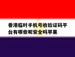 香港临时手机号收验证码平台有哪些呢安全吗苹果的简单介绍