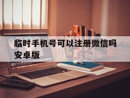 临时手机号可以注册微信吗安卓版