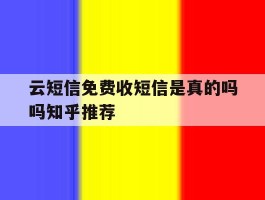 关于云短信免费收短信是真的吗吗知乎推荐的信息