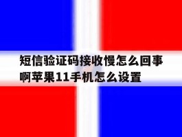 短信验证码接收慢怎么回事啊苹果11手机怎么设置的简单介绍