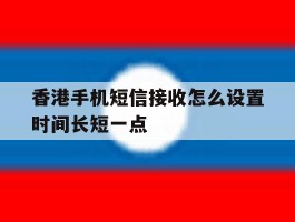 香港手机短信接收怎么设置时间长短一点
