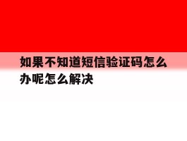 包含如果不知道短信验证码怎么办呢怎么解决的词条