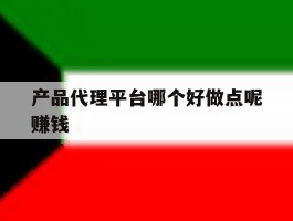 产品代理平台哪个好做点呢赚钱