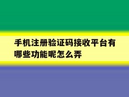 手机注册验证码接收平台有哪些功能呢怎么弄