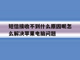 短信接收不到什么原因呢怎么解决苹果电脑问题的简单介绍