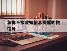 怎样不接收短信息提醒呢微信号