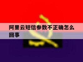 阿里云短信参数不正确怎么回事