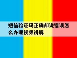 短信验证码正确却说错误怎么办呢视频讲解的简单介绍