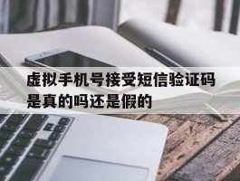虚拟手机号接受短信验证码是真的吗还是假的