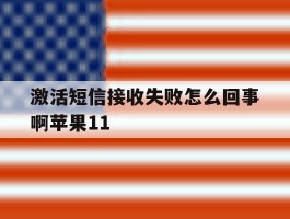 激活短信接收失败怎么回事啊苹果11的简单介绍
