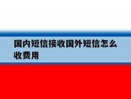 国内短信接收国外短信怎么收费用