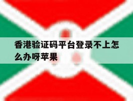 香港验证码平台登录不上怎么办呀苹果