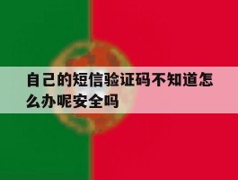 自己的短信验证码不知道怎么办呢安全吗的简单介绍