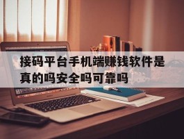 接码平台手机端赚钱软件是真的吗安全吗可靠吗的简单介绍