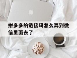 拼多多的链接码怎么弄到微信里面去了