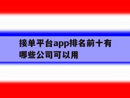 关于接单平台app排名前十有哪些公司可以用的信息