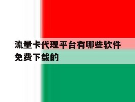 流量卡代理平台有哪些软件免费下载的