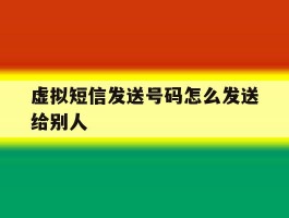 虚拟短信发送号码怎么发送给别人