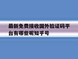 关于最新免费接收国外验证码平台有哪些呢知乎号的信息