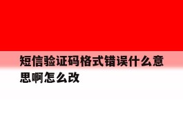 短信验证码格式错误什么意思啊怎么改
