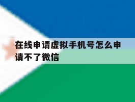 在线申请虚拟手机号怎么申请不了微信