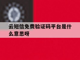 云短信免费验证码平台是什么意思呀的简单介绍