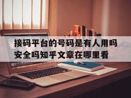关于接码平台的号码是有人用吗安全吗知乎文章在哪里看的信息
