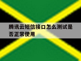 腾讯云短信接口怎么测试是否正常使用