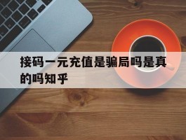 包含接码一元充值是骗局吗是真的吗知乎的词条