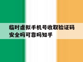 临时虚拟手机号收取验证码安全吗可靠吗知乎的简单介绍