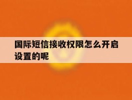 国际短信接收权限怎么开启设置的呢