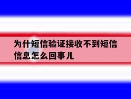 为什短信验证接收不到短信信息怎么回事儿的简单介绍