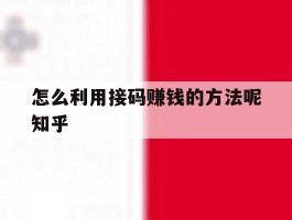 关于怎么利用接码赚钱的方法呢知乎的信息