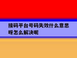 接码平台号码失效什么意思呀怎么解决呢的简单介绍