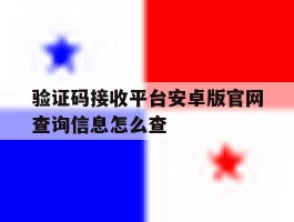 验证码接收平台安卓版官网查询信息怎么查的简单介绍