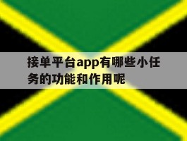 包含接单平台app有哪些小任务的功能和作用呢的词条